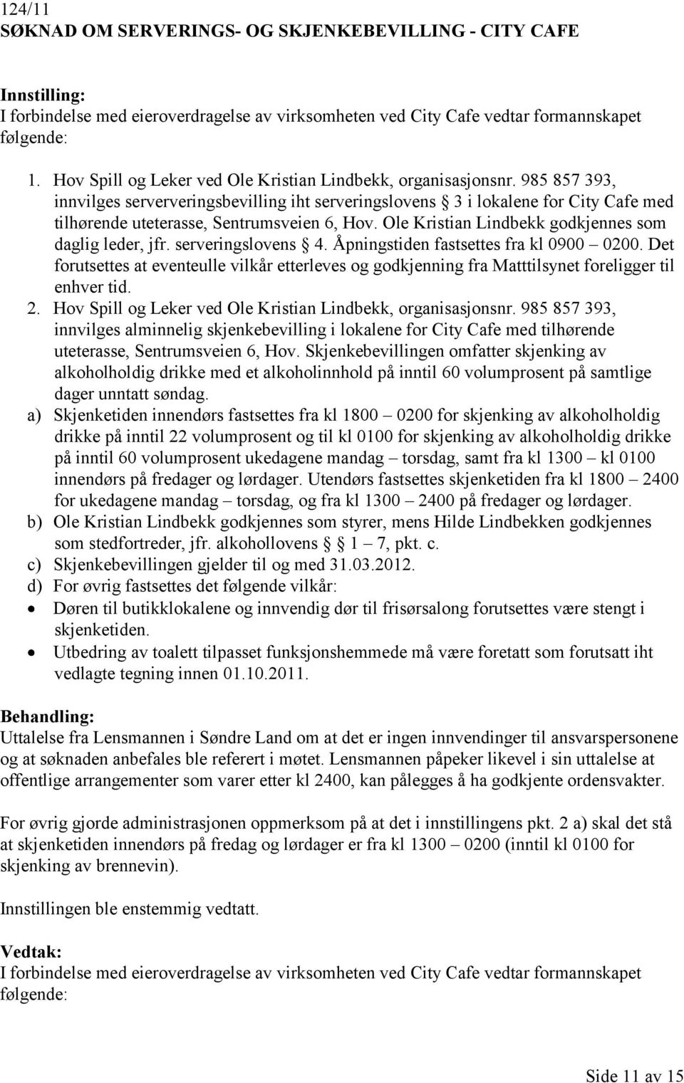 985 857 393, innvilges serververingsbevilling iht serveringslovens 3 i lokalene for City Cafe med tilhørende uteterasse, Sentrumsveien 6, Hov. Ole Kristian Lindbekk godkjennes som daglig leder, jfr.