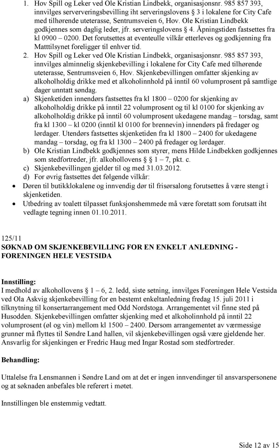 serveringslovens 4. Åpningstiden fastsettes fra kl 0900 0200. Det forutsettes at eventeulle vilkår etterleves og godkjenning fra Matttilsynet foreligger til enhver tid. 2.