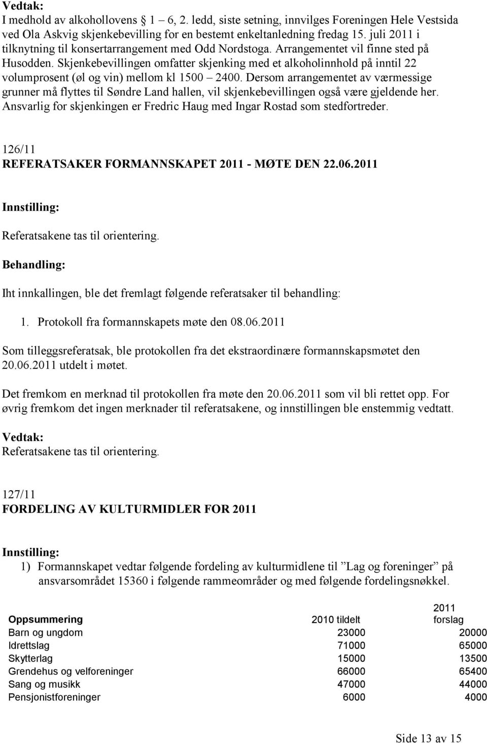 Skjenkebevillingen omfatter skjenking med et alkoholinnhold på inntil 22 volumprosent (øl og vin) mellom kl 1500 2400.