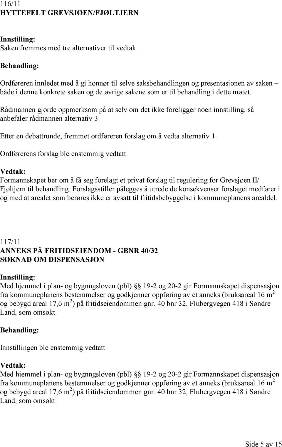 Rådmannen gjorde oppmerksom på at selv om det ikke foreligger noen innstilling, så anbefaler rådmannen alternativ 3. Etter en debattrunde, fremmet ordføreren forslag om å vedta alternativ 1.