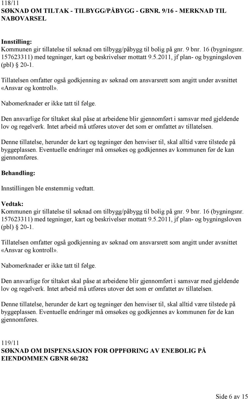 Tillatelsen omfatter også godkjenning av søknad om ansvarsrett som angitt under avsnittet «Ansvar og kontroll». Nabomerknader er ikke tatt til følge.