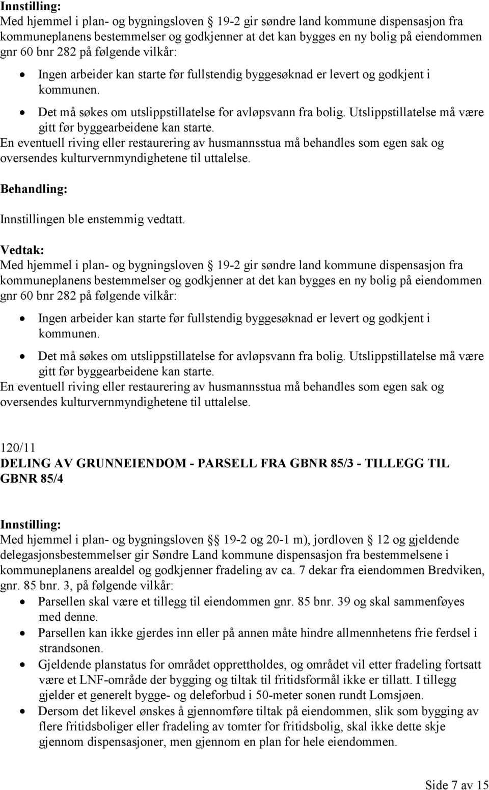 Utslippstillatelse må være gitt før byggearbeidene kan starte. En eventuell riving eller restaurering av husmannsstua må behandles som egen sak og oversendes kulturvernmyndighetene til uttalelse.