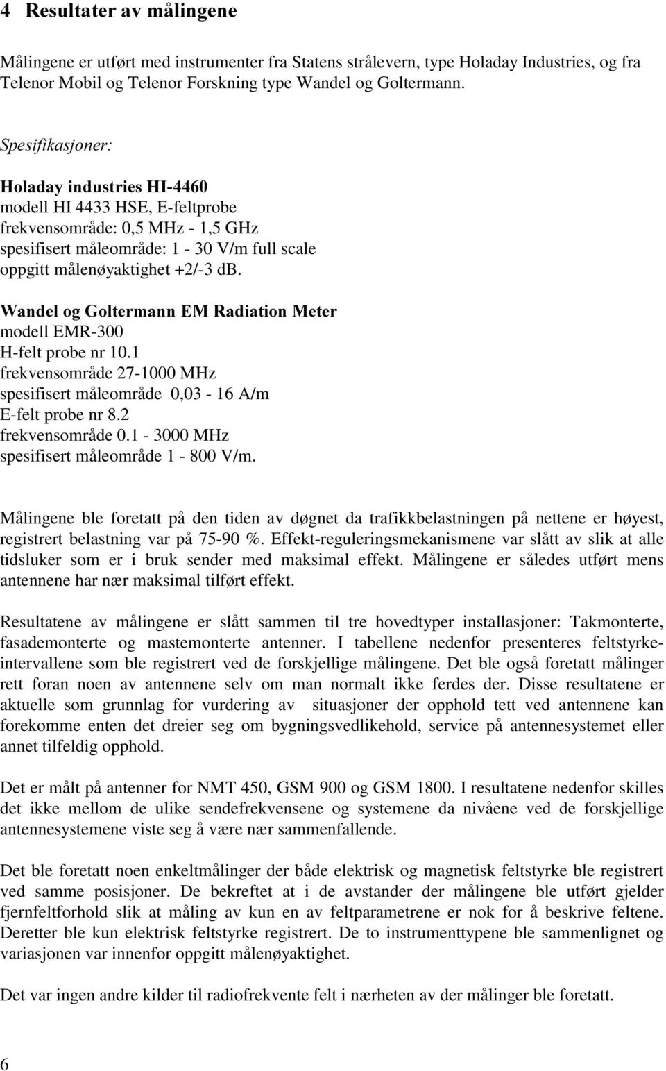 :DQGHORJ*ROWHUPDQQ(05DGLDWLRQ0HWHU modell EMR-300 H-felt probe nr 10.1 frekvensområde 27-1000 MHz spesifisert måleområde 0,03-16 A/m E-felt probe nr 8.2 frekvensområde 0.