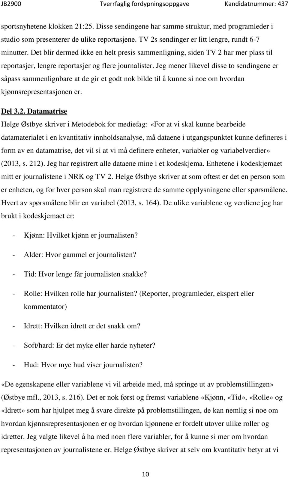 Jeg mener likevel disse to sendingene er såpass sammenlignbare at de gir et godt nok bilde til å kunne si noe om hvordan kjønnsrepresentasjonen er. Del 3.2.