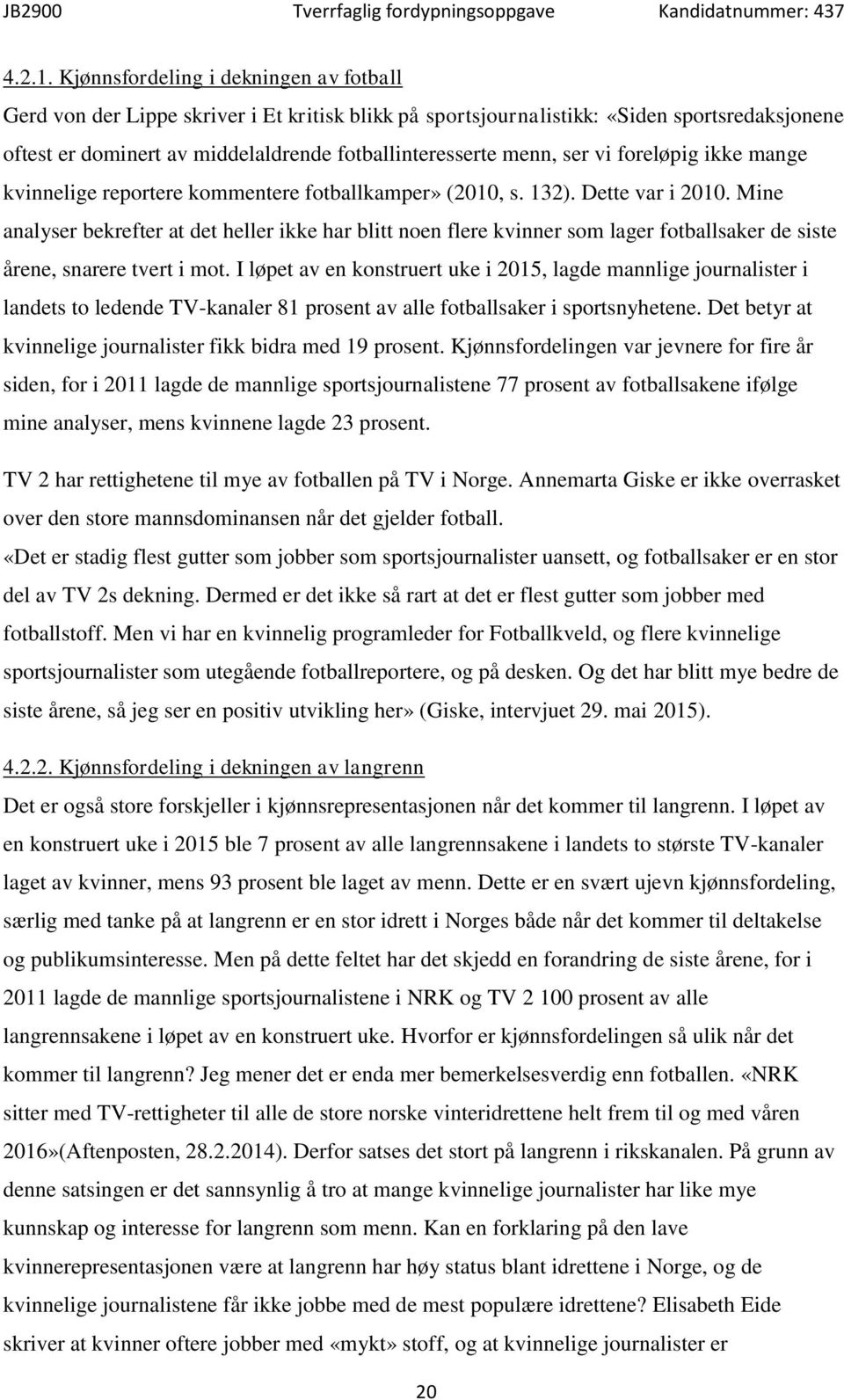 ser vi foreløpig ikke mange kvinnelige reportere kommentere fotballkamper» (2010, s. 132). Dette var i 2010.