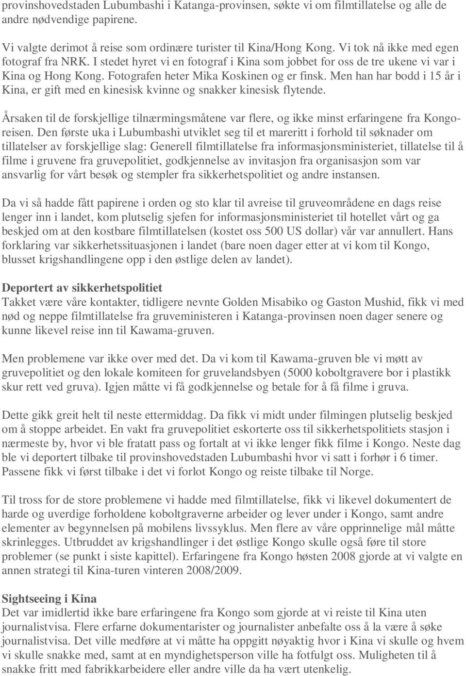 Men han har bodd i 15 år i Kina, er gift med en kinesisk kvinne og snakker kinesisk flytende. Årsaken til de forskjellige tilnærmingsmåtene var flere, og ikke minst erfaringene fra Kongoreisen.