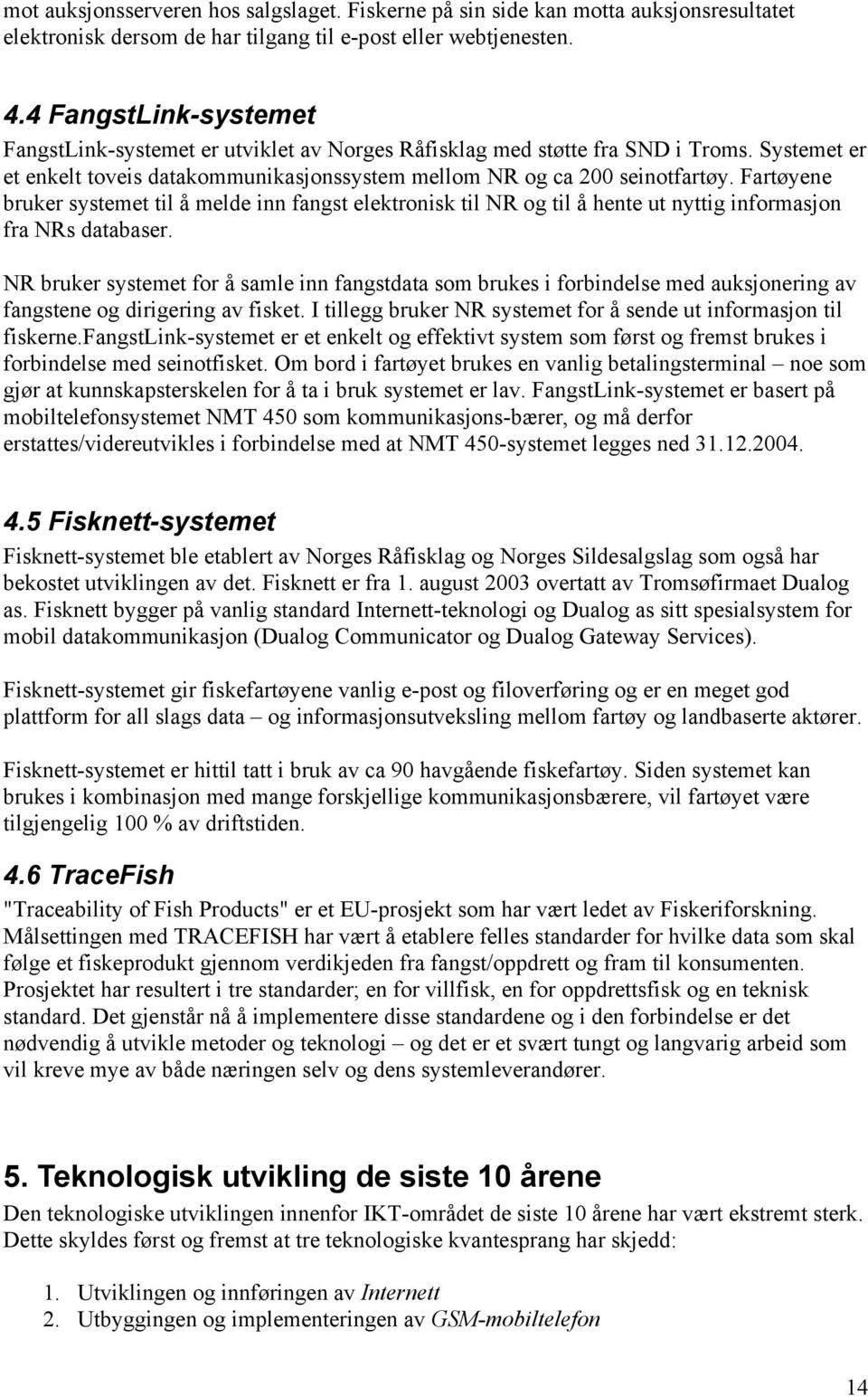 Fartøyene bruker systemet til å melde inn fangst elektronisk til NR og til å hente ut nyttig informasjon fra NRs databaser.