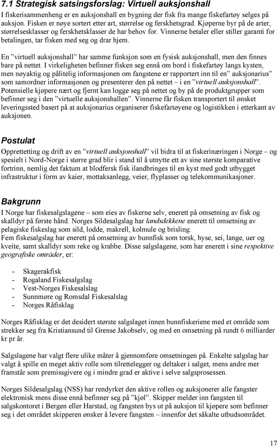 Vinnerne betaler eller stiller garanti for betalingen, tar fisken med seg og drar hjem. En virtuell auksjonshall har samme funksjon som en fysisk auksjonshall, men den finnes bare på nettet.