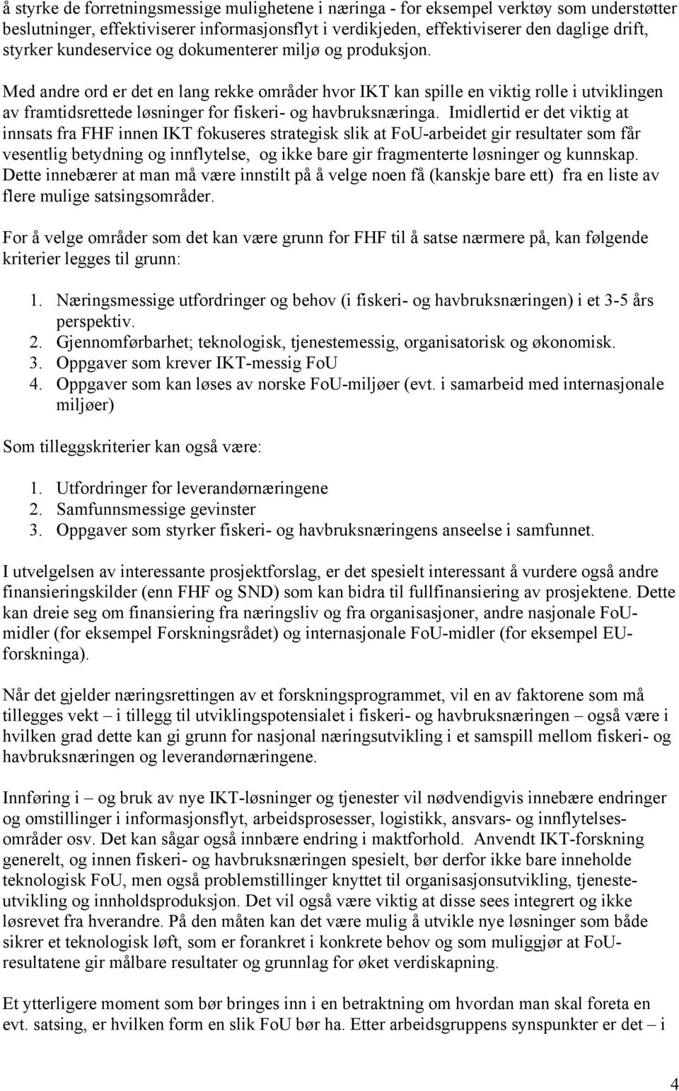 Med andre ord er det en lang rekke områder hvor IKT kan spille en viktig rolle i utviklingen av framtidsrettede løsninger for fiskeri- og havbruksnæringa.