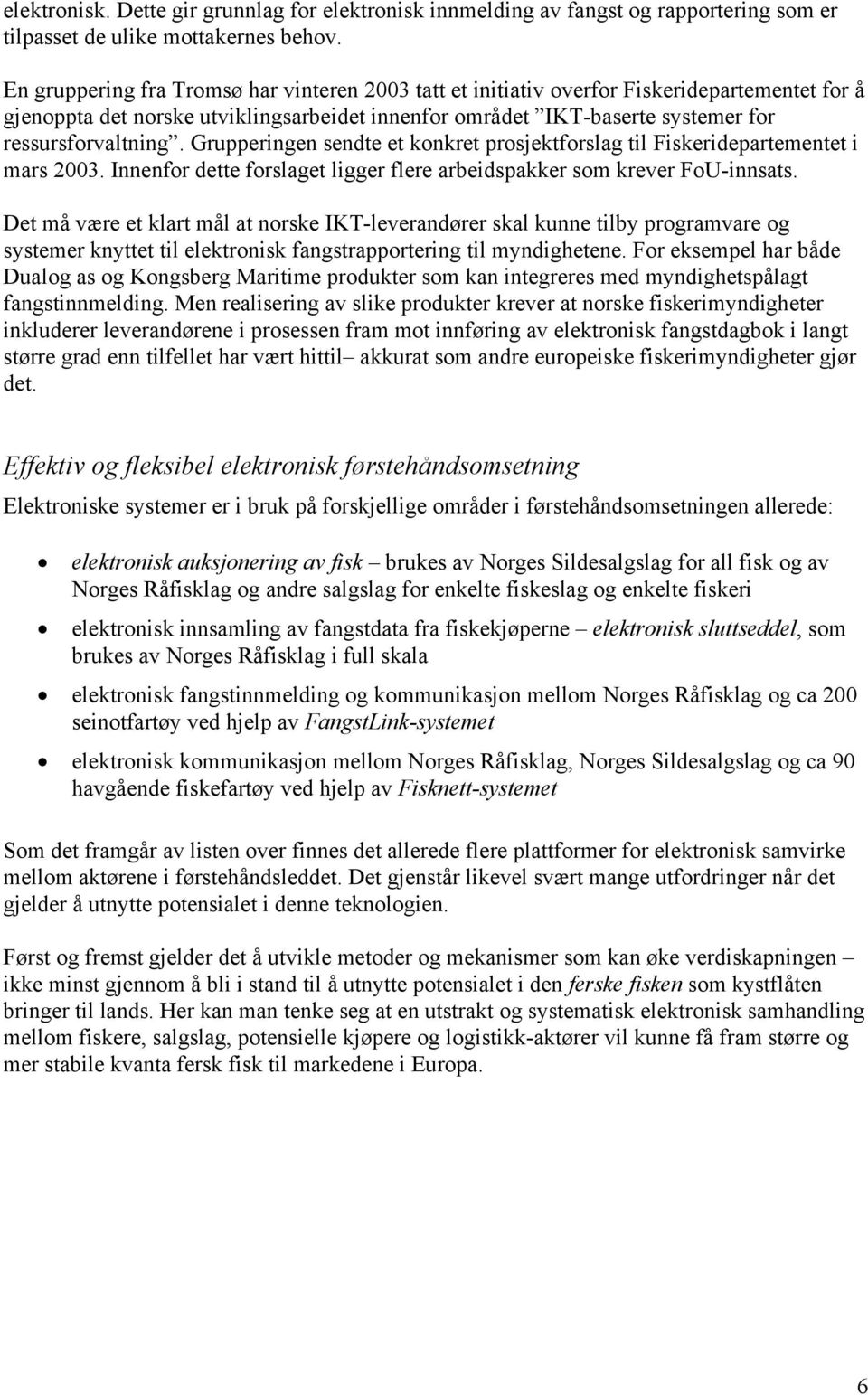 Grupperingen sendte et konkret prosjektforslag til Fiskeridepartementet i mars 2003. Innenfor dette forslaget ligger flere arbeidspakker som krever FoU-innsats.