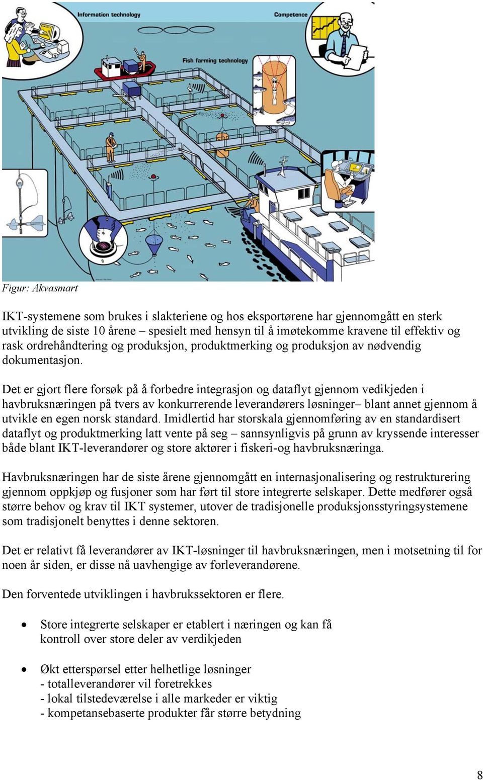 Det er gjort flere forsøk på å forbedre integrasjon og dataflyt gjennom vedikjeden i havbruksnæringen på tvers av konkurrerende leverandørers løsninger blant annet gjennom å utvikle en egen norsk