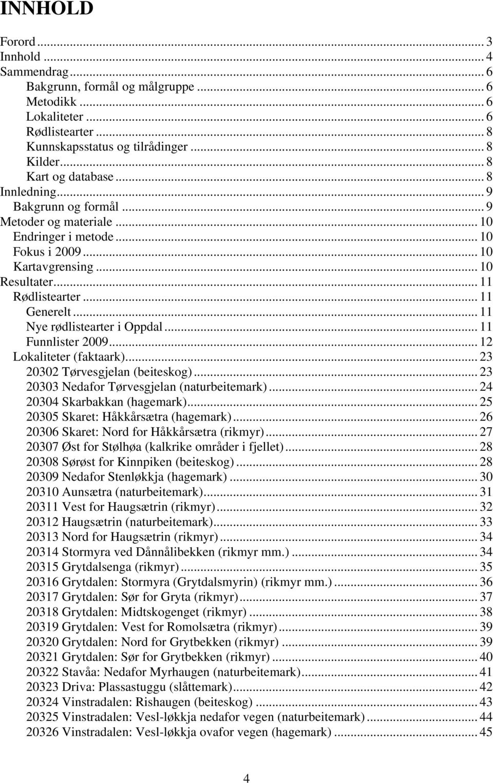 .. 11 Nye rødlistearter i Oppdal... 11 Funnlister 2009... 12 Lokaliteter (faktaark)... 23 20302 Tørvesgjelan (beiteskog)... 23 20303 Nedafor Tørvesgjelan (naturbeitemark).