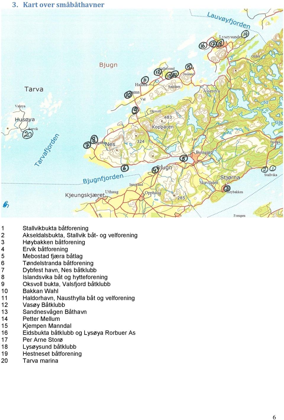 bukta, Valsfjord båtklubb 10 Bakkan Wahl 11 Haldorhavn, Nausthylla båt og velforening 12 Vasøy Båtklubb 13 Sandnesvågen Båthavn 14 Petter