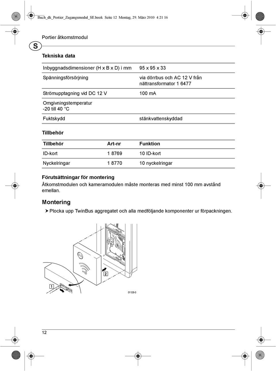 dörrbus och AC 12 V från nättransformator 1 6477 100 ma Omgivningstemperatur -20 till 40 C Fuktskydd stänkvattenskyddad Tillbehör Tillbehör Art-nr Funktion