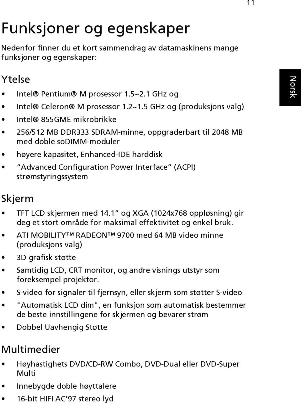 Power Interface (ACPI) strømstyringssystem Skjerm TFT LCD skjermen med 14.1 og XGA (1024x768 oppløsning) gir deg et stort område for maksimal effektivitet og enkel bruk.