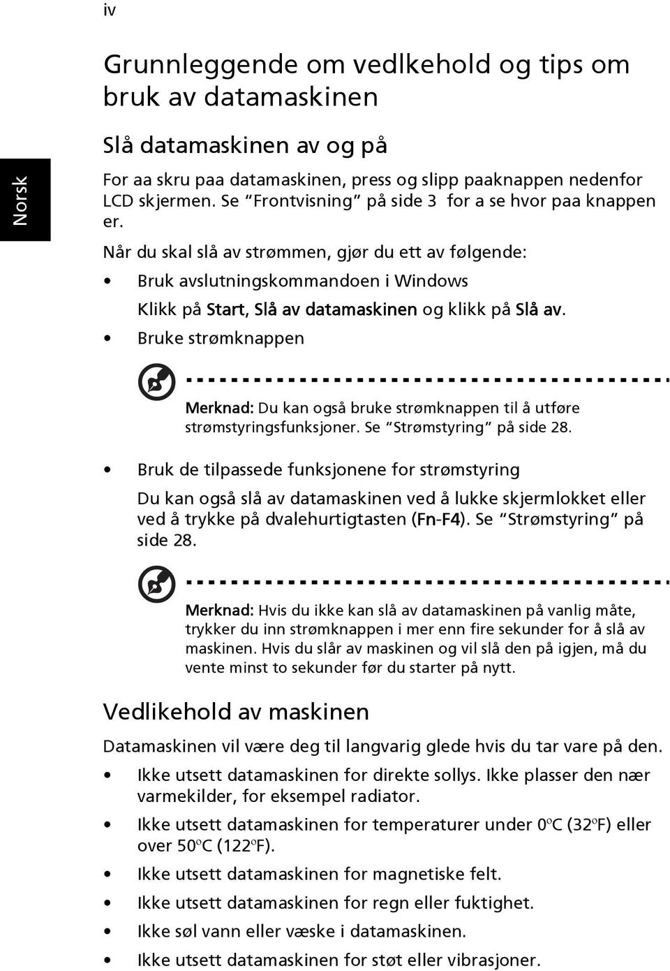 Når du skal slå av strømmen, gjør du ett av følgende: Bruk avslutningskommandoen i Windows Klikk på Start, Slå av datamaskinen og klikk på Slå av.