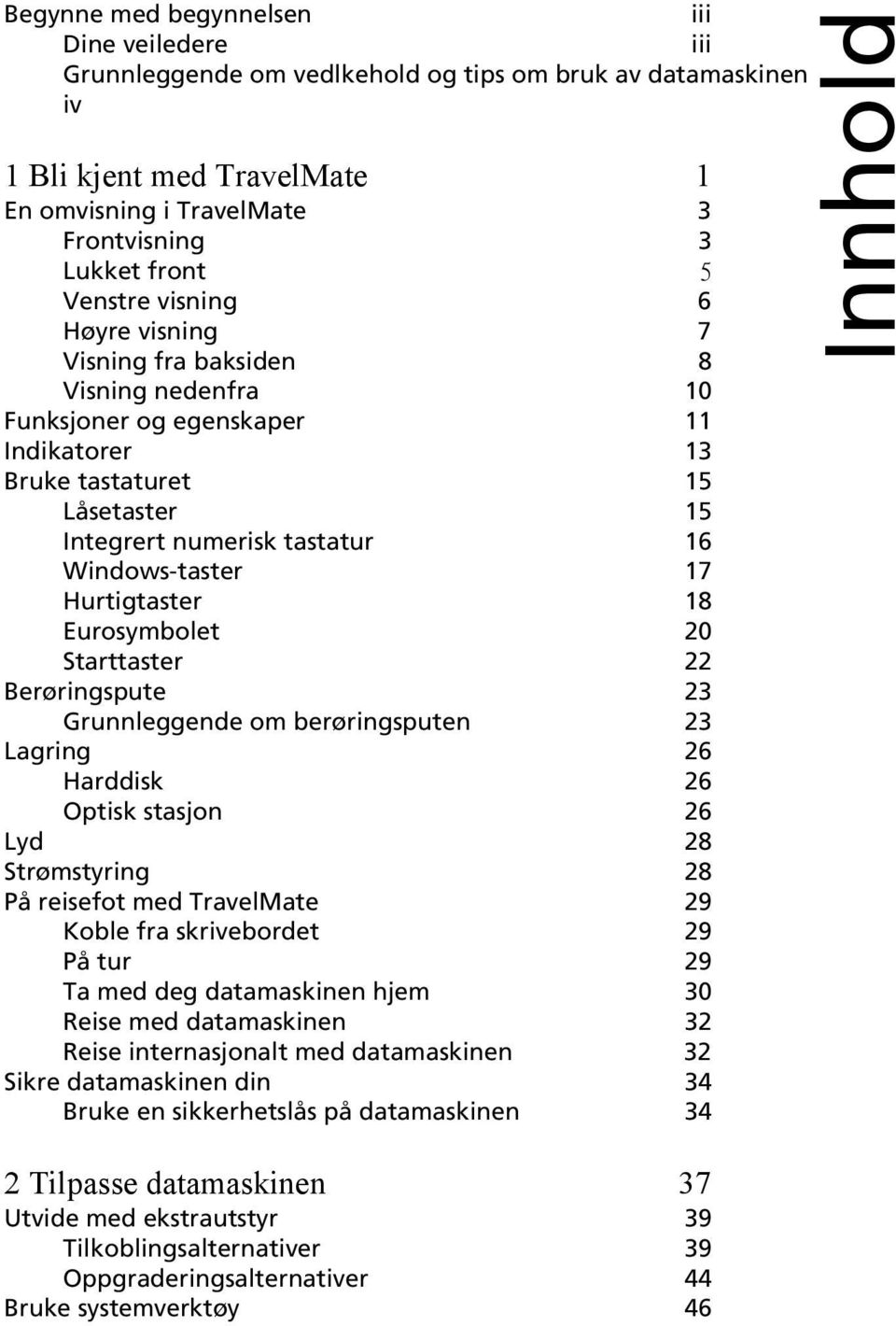 17 Hurtigtaster 18 Eurosymbolet 20 Starttaster 22 Berøringspute 23 Grunnleggende om berøringsputen 23 Lagring 26 Harddisk 26 Optisk stasjon 26 Lyd 28 Strømstyring 28 På reisefot med TravelMate 29