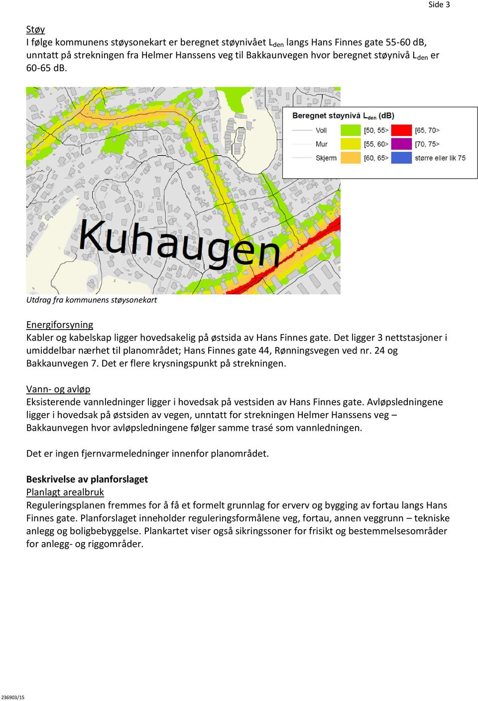 Det ligger 3 nettstasjoner i umiddelbar nærhet til planområdet; Hans Finnes gate 44, Rønningsvegen ved nr. 24 og Bakkaunvegen 7. Det er flere krysningspunkt på strekningen.