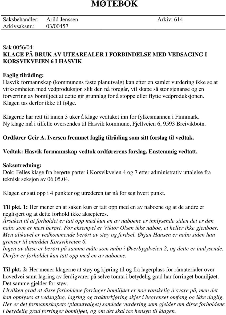 vurdering ikke se at virksomheten med vedproduksjon slik den nå foregår, vil skape så stor sjenanse og en forverring av bomiljøet at dette gir grunnlag for å stoppe eller flytte vedproduksjonen.