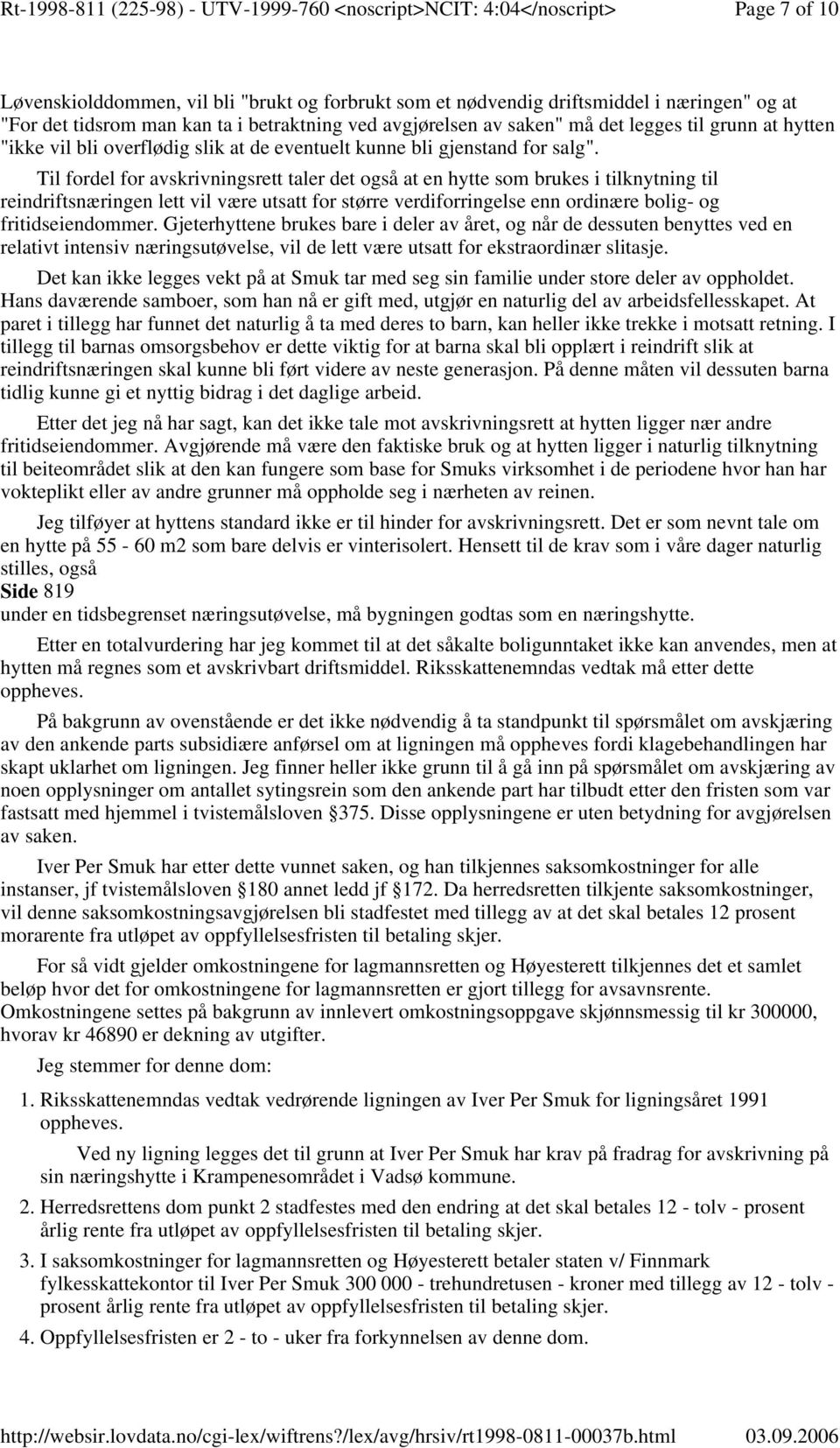 Til fordel for avskrivningsrett taler det også at en hytte som brukes i tilknytning til reindriftsnæringen lett vil være utsatt for større verdiforringelse enn ordinære bolig- og fritidseiendommer.