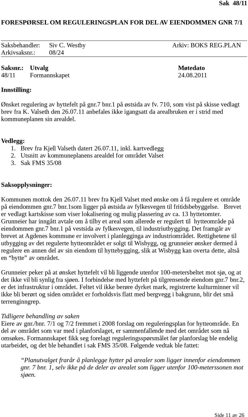 Brev fra Kjell Valseth datert 26.07.11, inkl. kartvedlegg 2. Utsnitt av kommuneplanens arealdel for området Valset 3. Sak FMS 35/08 Saksopplysninger: Kommunen mottok den 26.07.11 brev fra Kjell Valset med ønske om å få regulere et område på eiendommen gnr.