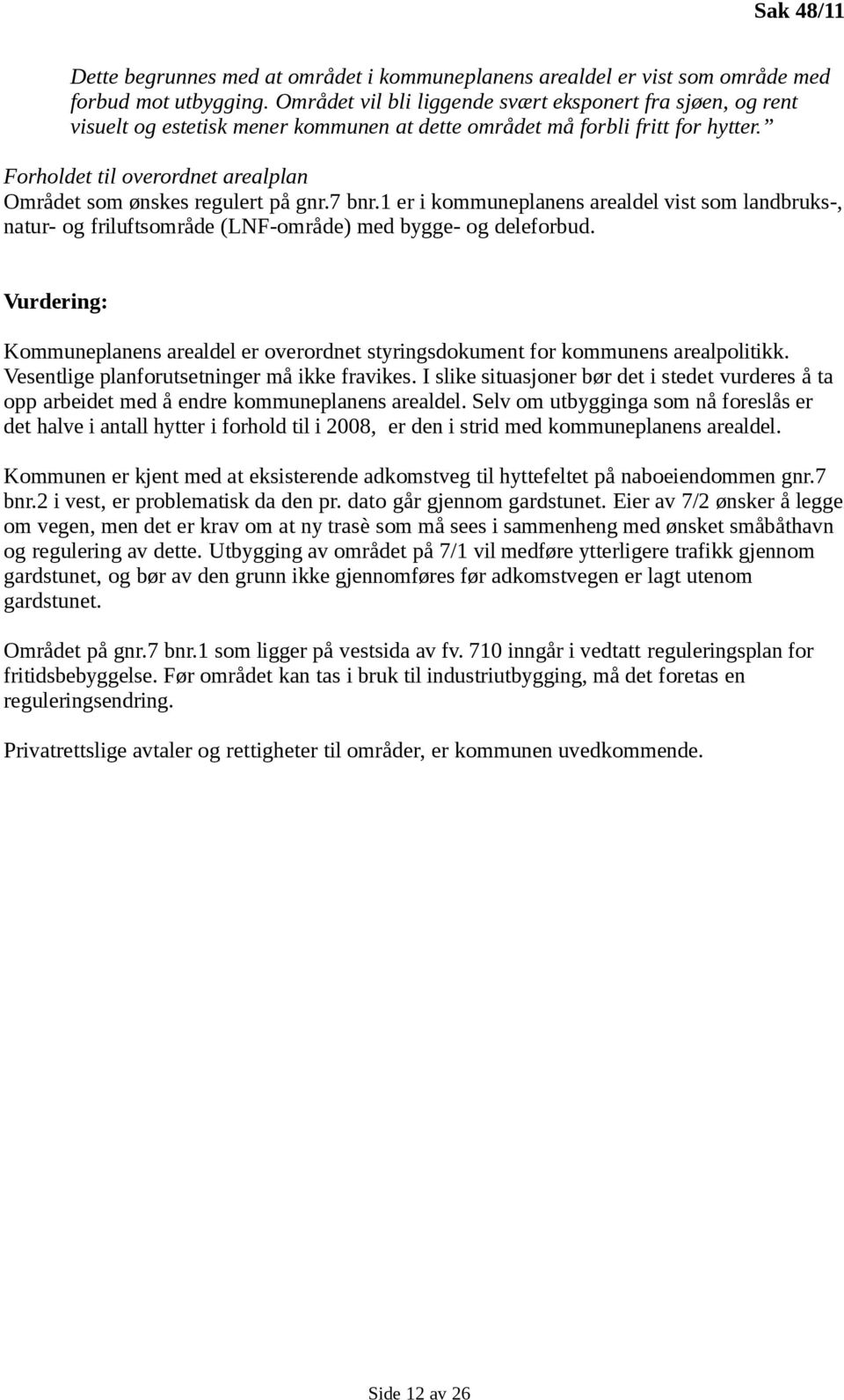 Forholdet til overordnet arealplan Området som ønskes regulert på gnr.7 bnr.1 er i kommuneplanens arealdel vist som landbruks-, natur- og friluftsområde (LNF-område) med bygge- og deleforbud.