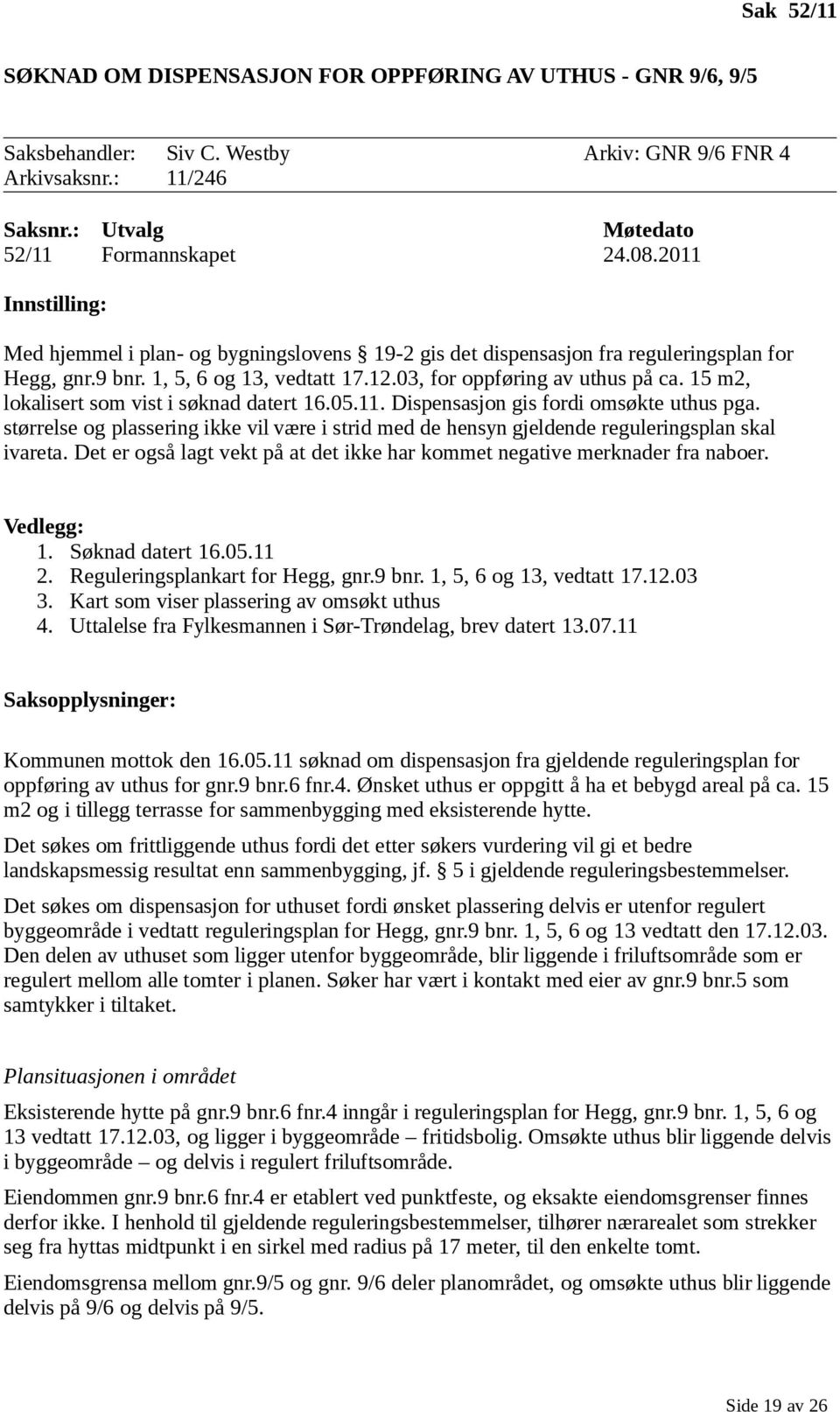 15 m2, lokalisert som vist i søknad datert 16.05.11. Dispensasjon gis fordi omsøkte uthus pga. størrelse og plassering ikke vil være i strid med de hensyn gjeldende reguleringsplan skal ivareta.