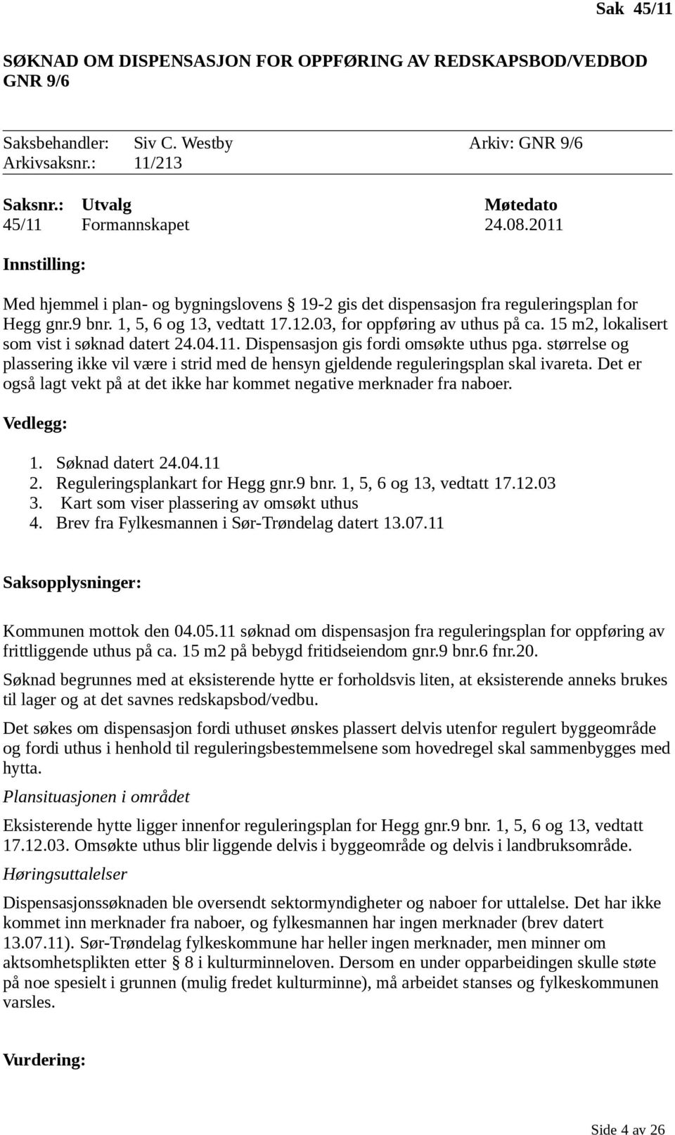 15 m2, lokalisert som vist i søknad datert 24.04.11. Dispensasjon gis fordi omsøkte uthus pga. størrelse og plassering ikke vil være i strid med de hensyn gjeldende reguleringsplan skal ivareta.