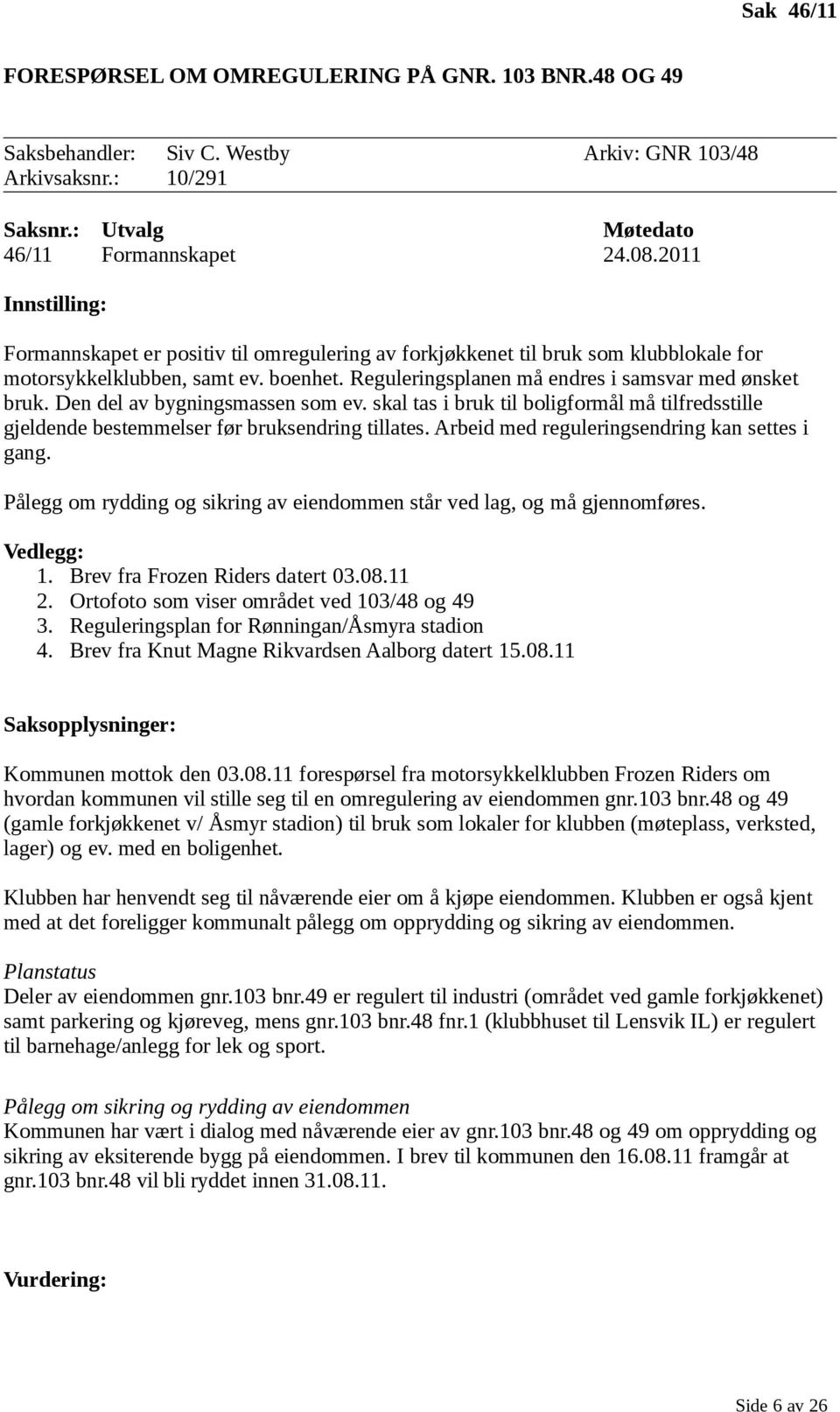 Den del av bygningsmassen som ev. skal tas i bruk til boligformål må tilfredsstille gjeldende bestemmelser før bruksendring tillates. Arbeid med reguleringsendring kan settes i gang.