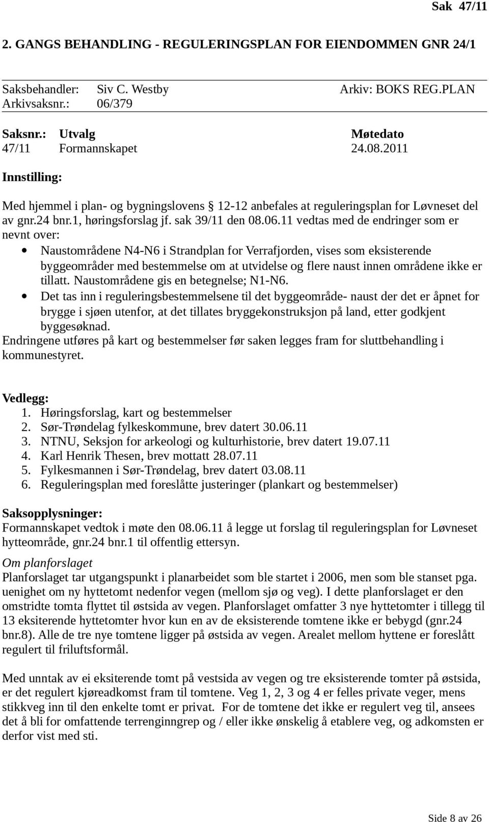 11 vedtas med de endringer som er nevnt over: Naustområdene N4-N6 i Strandplan for Verrafjorden, vises som eksisterende byggeområder med bestemmelse om at utvidelse og flere naust innen områdene ikke