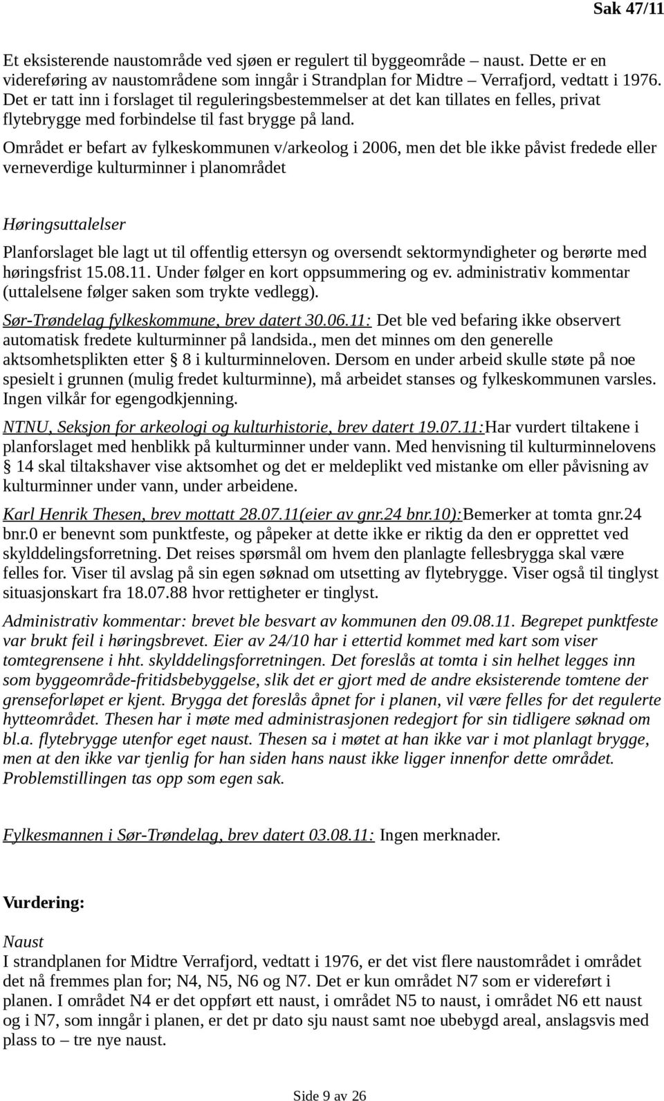 Området er befart av fylkeskommunen v/arkeolog i 2006, men det ble ikke påvist fredede eller verneverdige kulturminner i planområdet Høringsuttalelser Planforslaget ble lagt ut til offentlig ettersyn