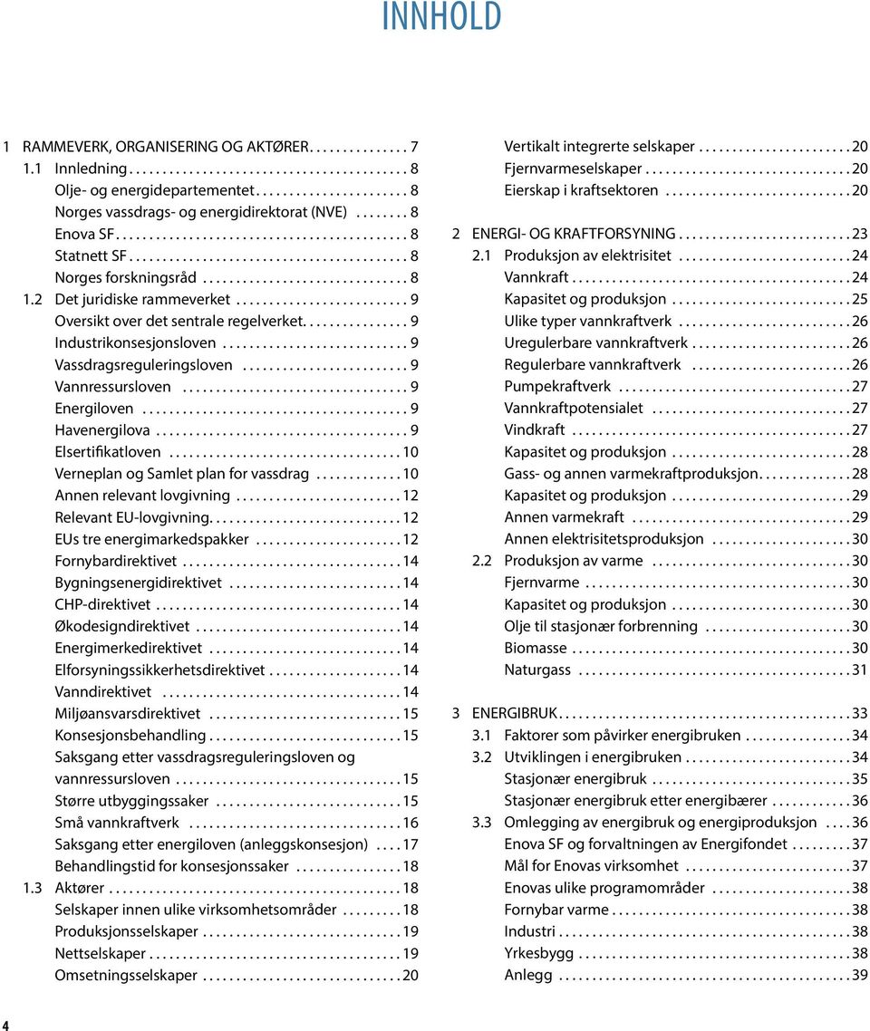 ..9 Elsertifikatloven... 10 Verneplan og Samlet plan for vassdrag.... 10 Annen relevant lovgivning.... 12 Relevant EU-lovgivning.... 12 EUs tre energimarkedspakker.... 12 Fornybardirektivet.