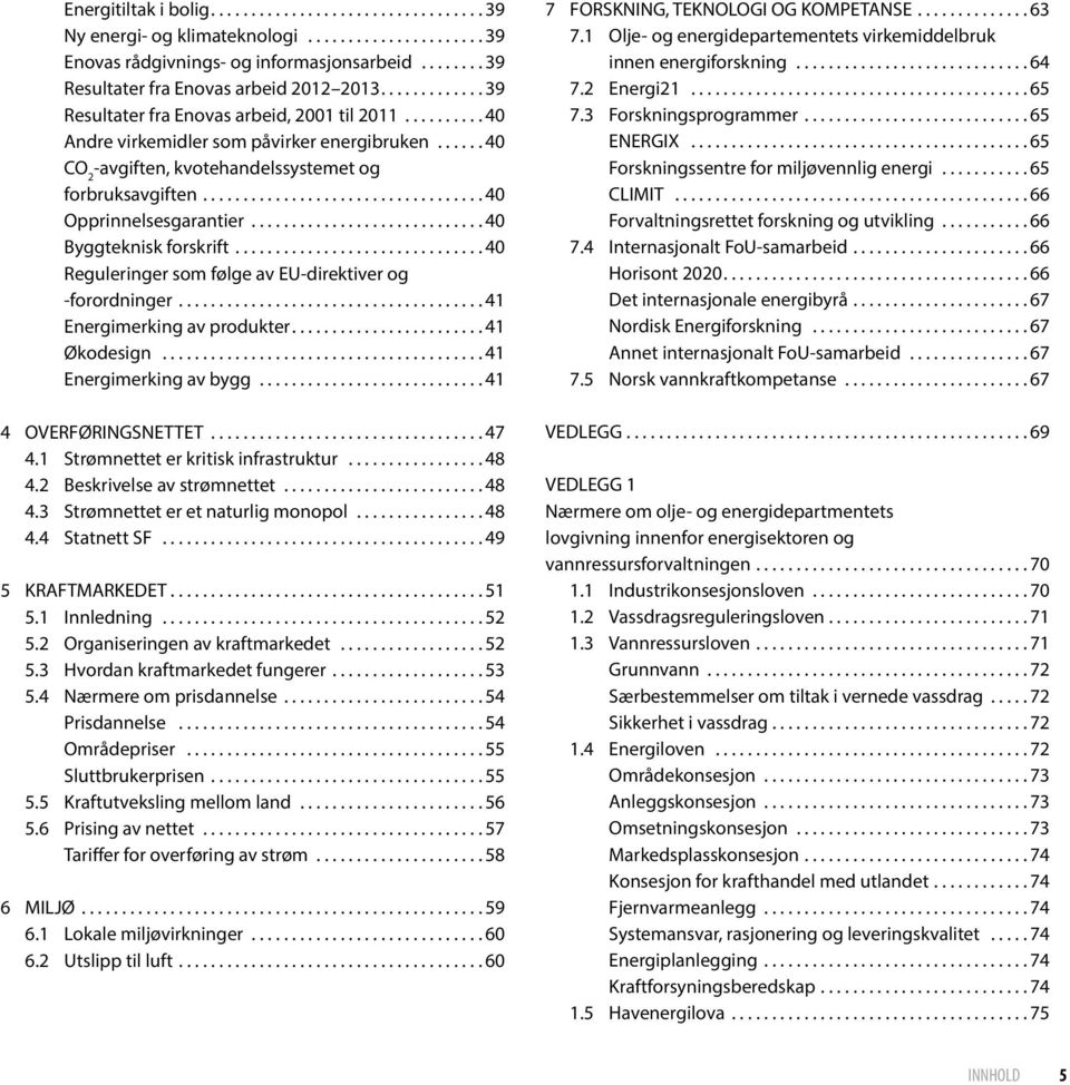 ... 40 Reguleringer som følge av EU-direktiver og -forordninger.... 41 Energimerking av produkter.... 41 Økodesign... 41 Energimerking av bygg.... 41 4 OVERFØRINGSNETTET... 47 4.