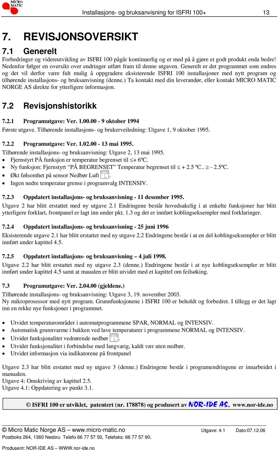 Generelt er det programmet som endres og det vil derfor være fult mulig å oppgradere eksisterende ISFRI 100 installasjoner med nytt program og tilhørende installasjons- og bruksanvisning (denne.