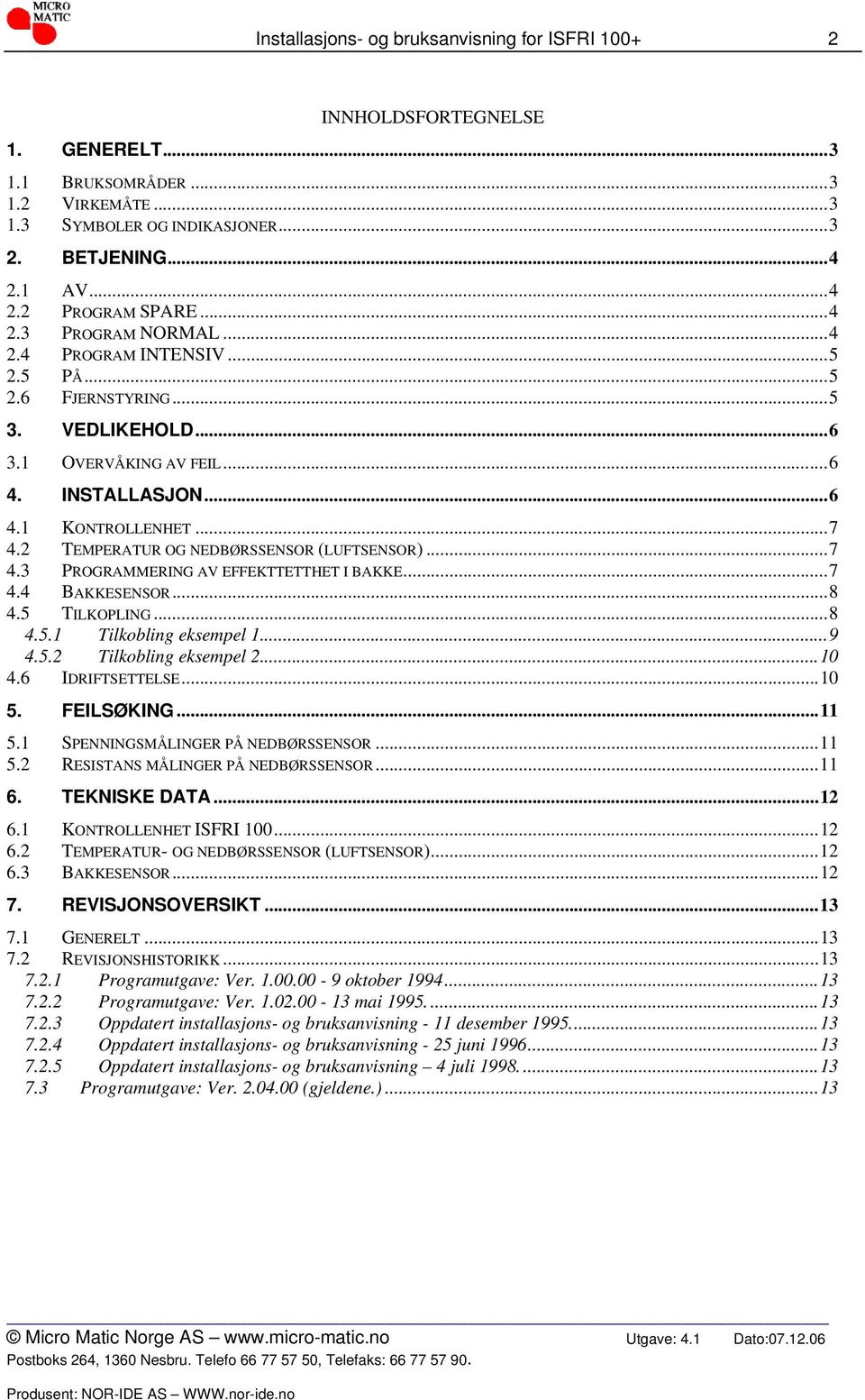 2 TEMPERATUR OG NEDBØRSSENSOR (LUFTSENSOR)...7 4.3 PROGRAMMERING AV EFFEKTTETTHET I BAKKE...7 4.4 BAKKESENSOR...8 4.5 TILKOPLING...8 4.5.1 Tilkobling eksempel 1...9 4.5.2 Tilkobling eksempel 2...10 4.