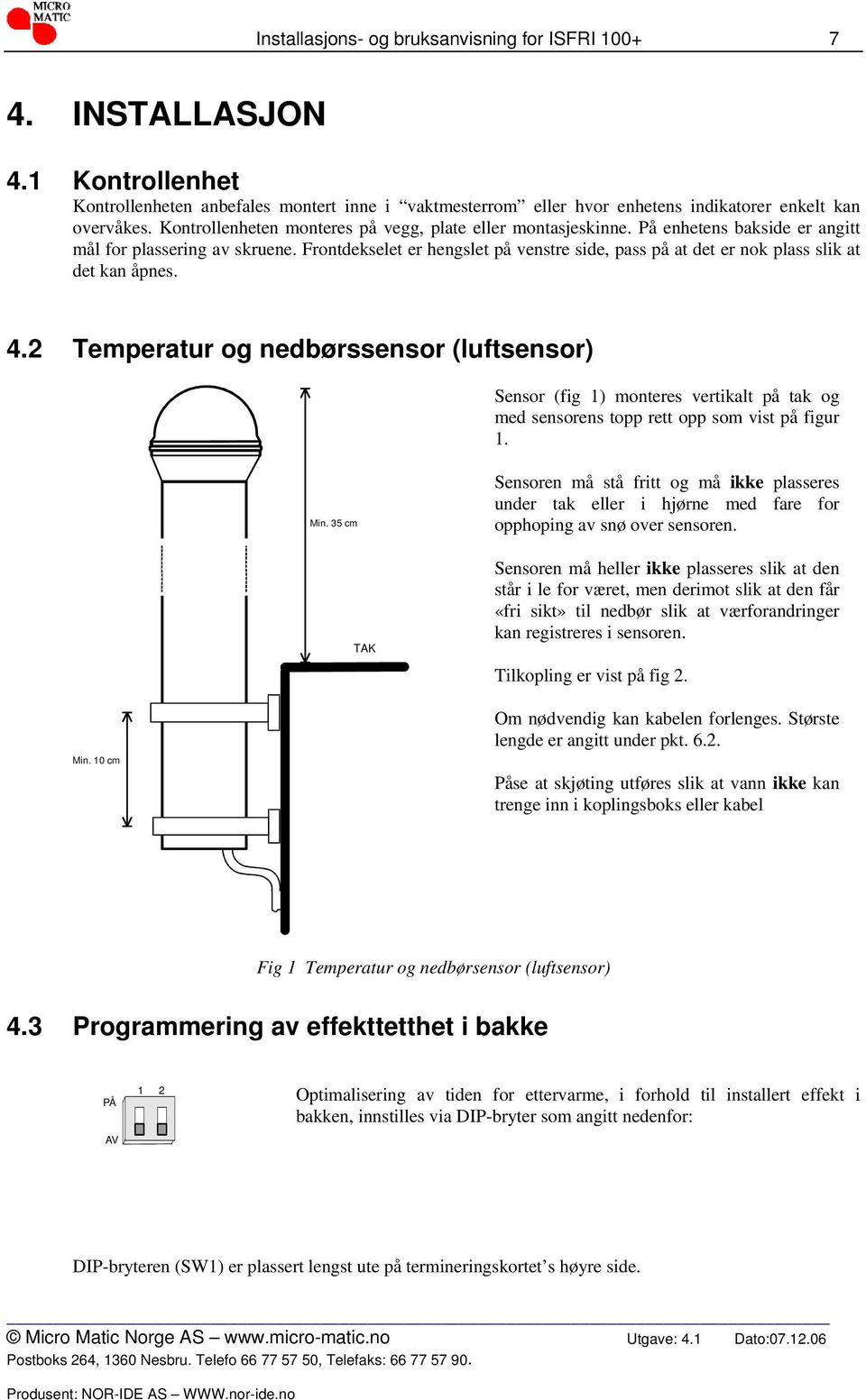 Frontdekselet er hengslet på venstre side, pass på at det er nok plass slik at det kan åpnes. 4.