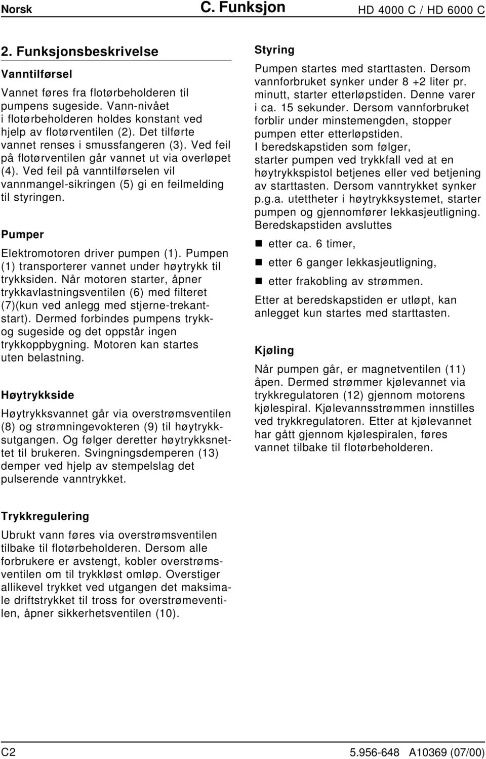 Ved feil på vanntilførselen vil vannmangel-sikringen (5) gi en feilmelding til styringen. Pumper Elektromotoren driver pumpen (1). Pumpen (1) transporterer vannet under høytrykk til trykksiden.