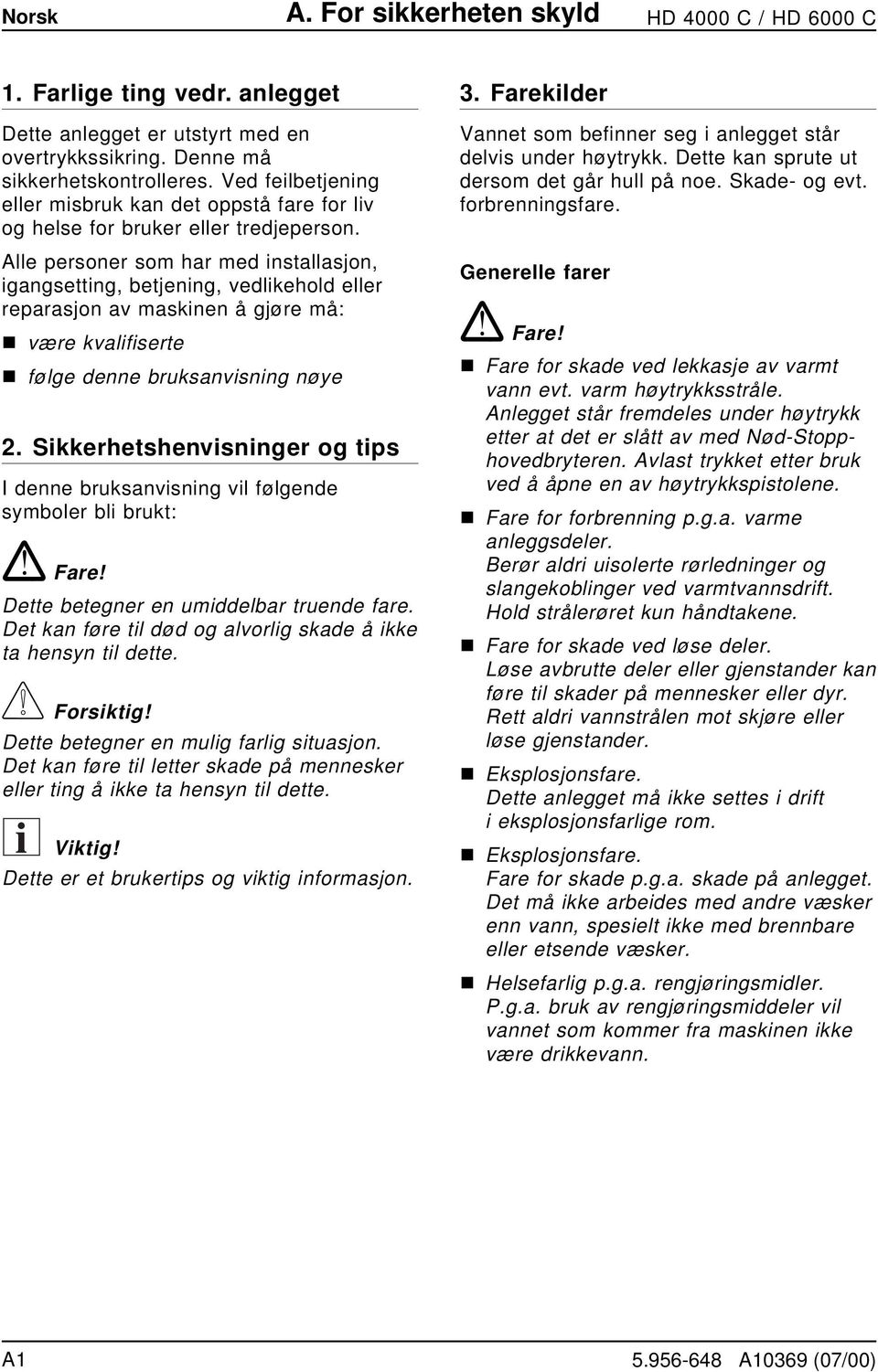 Alle personer som har med installasjon, igangsetting, betjening, vedlikehold eller reparasjon av maskinen å gjøre må: n være kvalifiserte n følge denne bruksanvisning nøye 2.