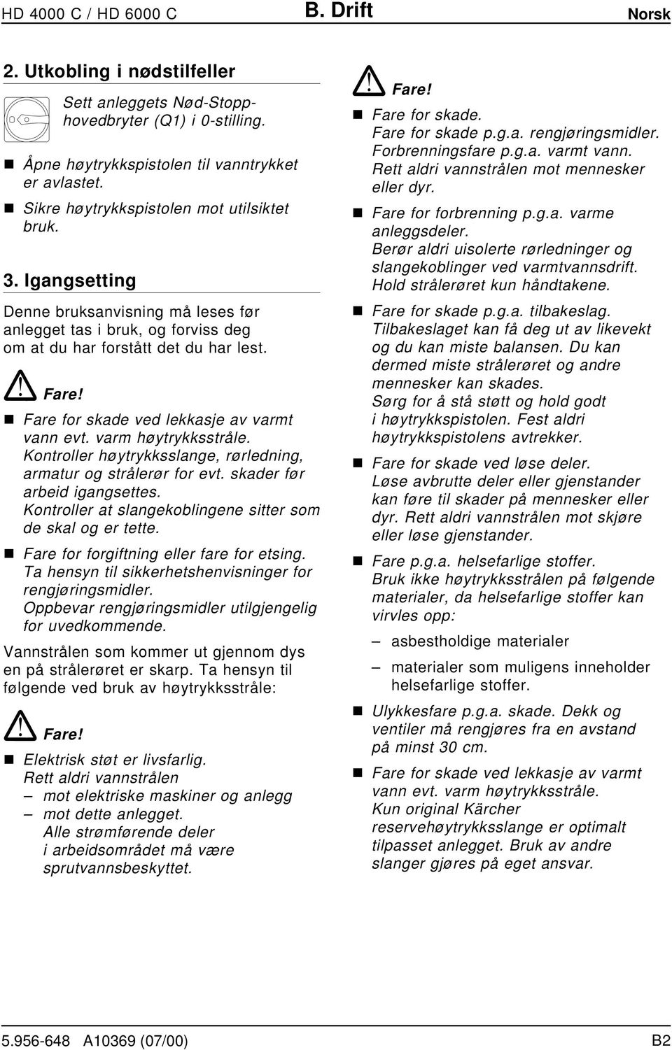 n Fare for skade ved lekkasje av varmt vann evt. varm høytrykksstråle. Kontroller høytrykksslange, rørledning, armatur og strålerør for evt. skader før arbeid igangsettes.