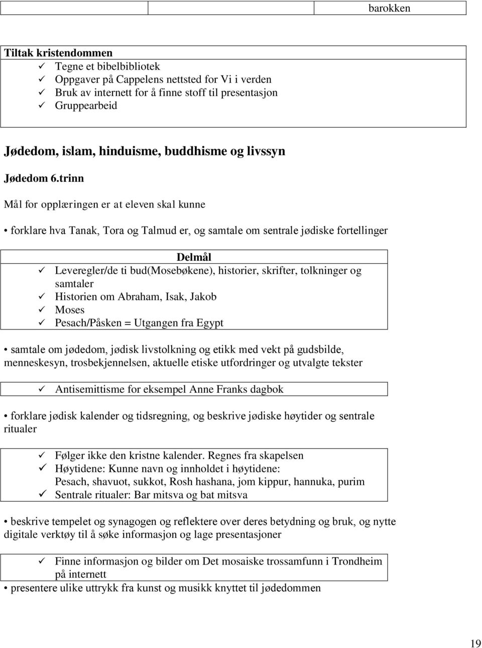 trinn Mål for opplæringen er at eleven skal kunne forklare hva Tanak, Tora og Talmud er, og samtale om sentrale jødiske fortellinger Leveregler/de ti bud(mosebøkene), historier, skrifter, tolkninger