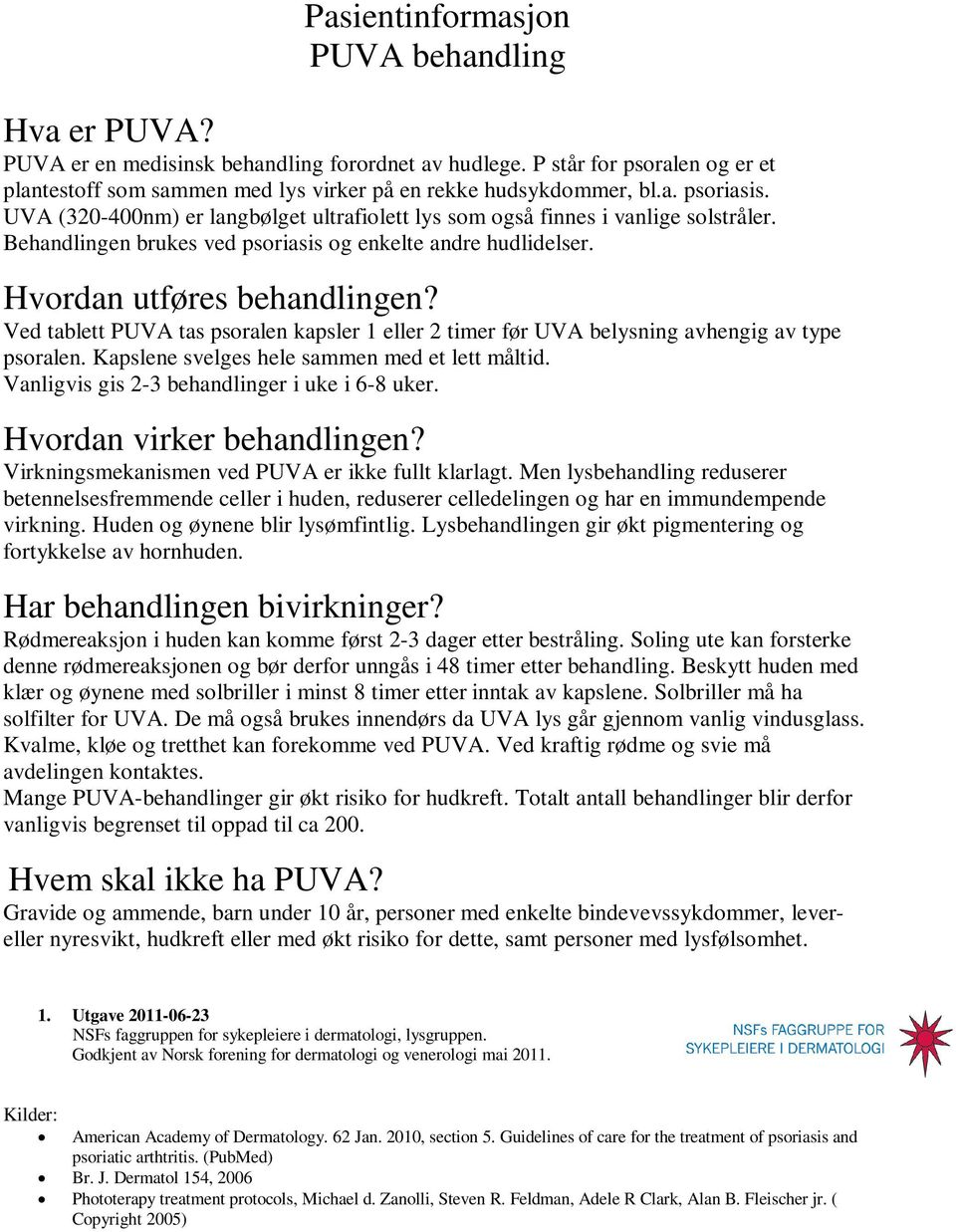 Ved tablett PUVA tas psoralen kapsler 1 eller 2 timer før UVA belysning avhengig av type psoralen. Kapslene svelges hele sammen med et lett måltid. Vanligvis gis 2-3 behandlinger i uke i 6-8 uker.