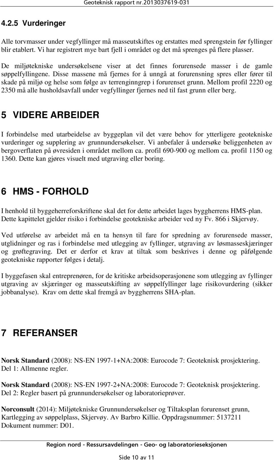 Disse massene må fjernes for å unngå at forurensning spres eller fører til skade på miljø og helse som følge av terrenginngrep i forurenset grunn.