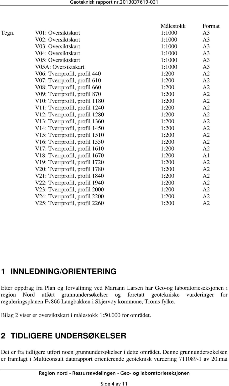 Tverrprofil, profil 660 V09: Tverrprofil, profil 870 V10: Tverrprofil, profil 1180 V11: Tverrprofil, profil 1240 V12: Tverrprofil, profil 1280 V13: Tverrprofil, profil 1360 V14: Tverrprofil, profil