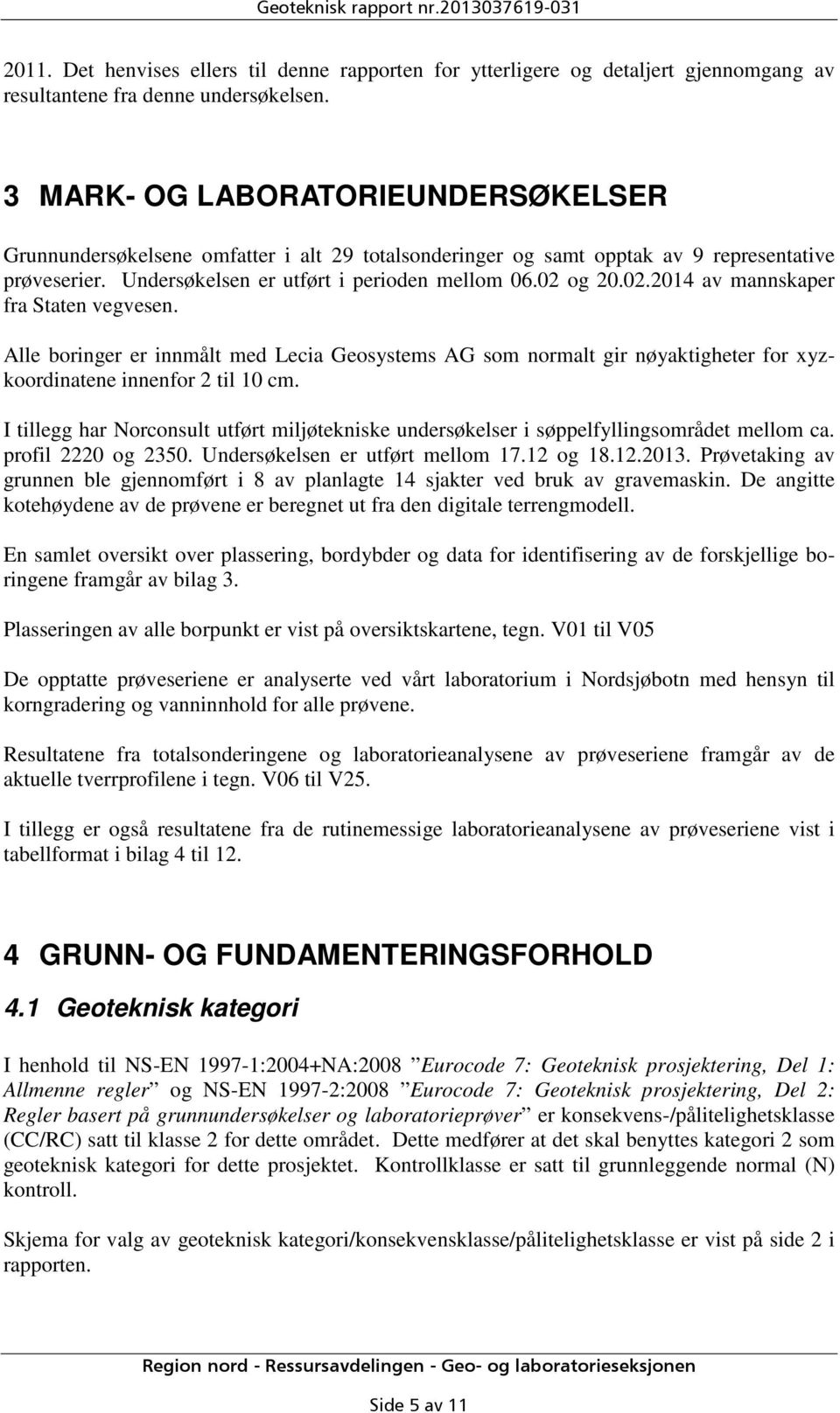 og 20.02.2014 av mannskaper fra Staten vegvesen. Alle boringer er innmålt med Lecia Geosystems AG som normalt gir nøyaktigheter for xyzkoordinatene innenfor 2 til 10 cm.