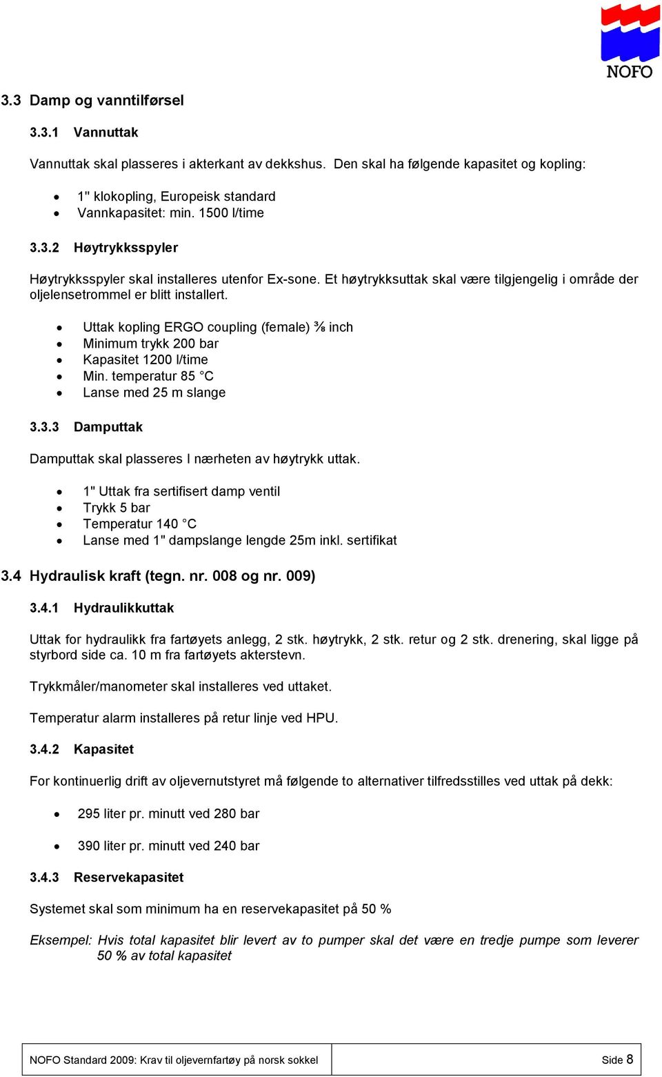 Uttak kopling ERGO coupling (female) ⅜ inch Minimum trykk 200 bar Kapasitet 1200 l/time Min. temperatur 85 C Lanse med 25 m slange 3.3.3 Damputtak Damputtak skal plasseres I nærheten av høytrykk uttak.