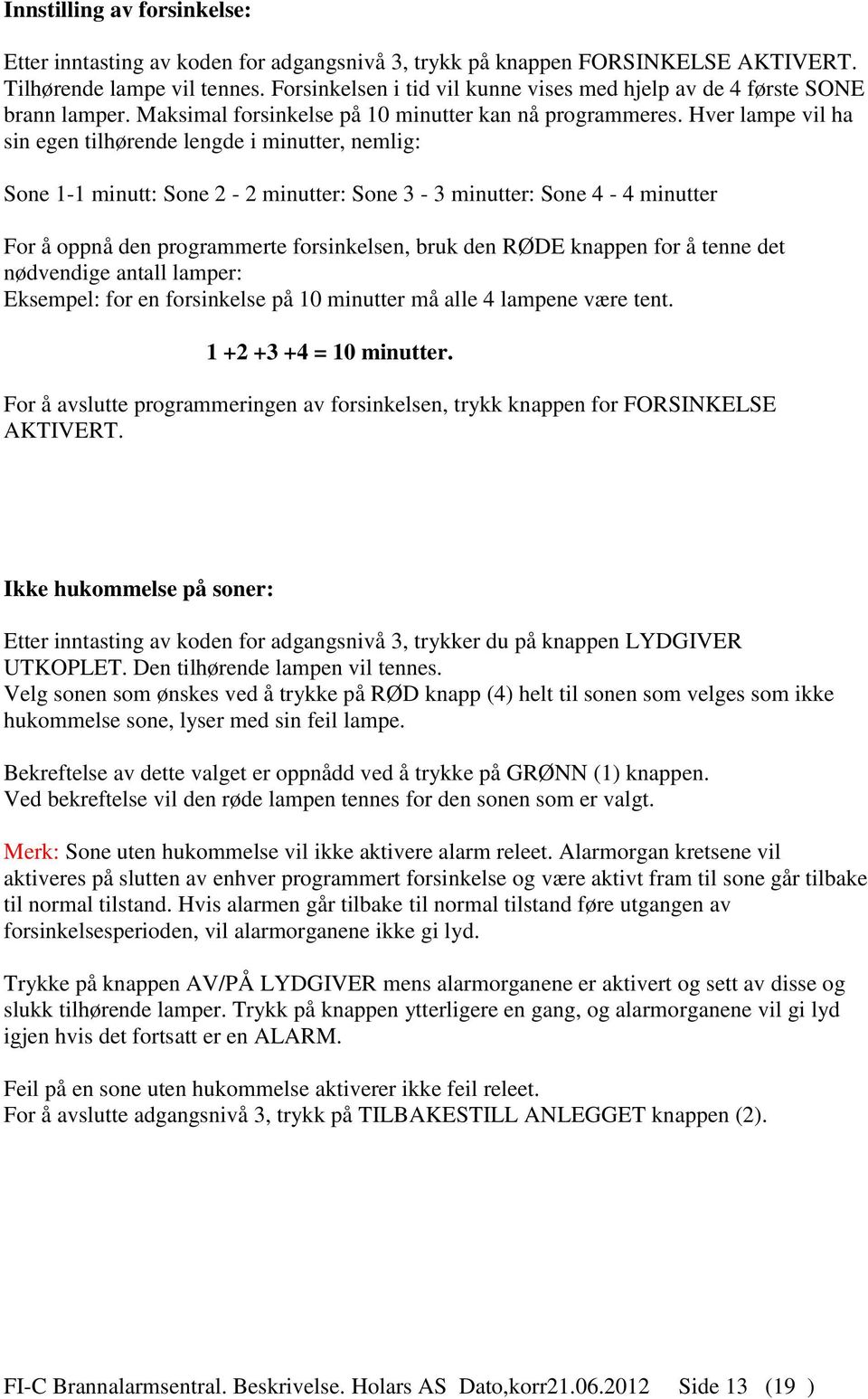 Hver lampe vil ha sin egen tilhørende lengde i minutter, nemlig: Sone 1-1 minutt: Sone 2-2 minutter: Sone 3-3 minutter: Sone 4-4 minutter For å oppnå den programmerte forsinkelsen, bruk den RØDE