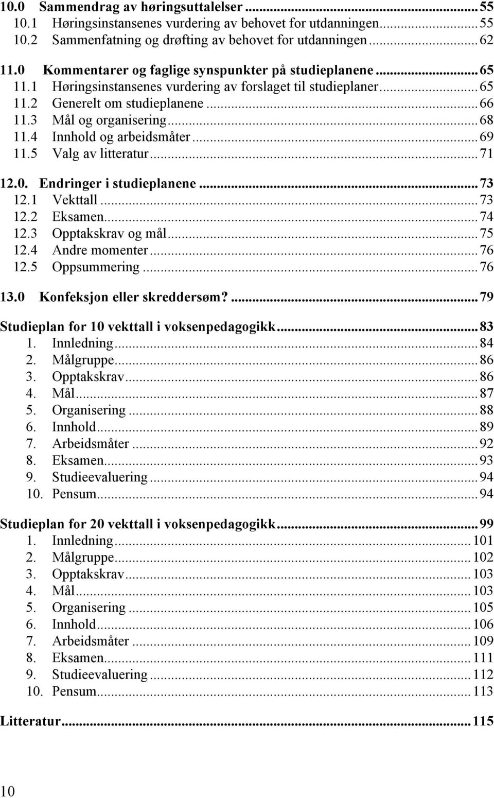 4 Innhold og arbeidsmåter...69 11.5 Valg av litteratur...71 12.0. Endringer i studieplanene...73 12.1 Vekttall...73 12.2 Eksamen...74 12.3 Opptakskrav og mål...75 12.4 Andre momenter...76 12.