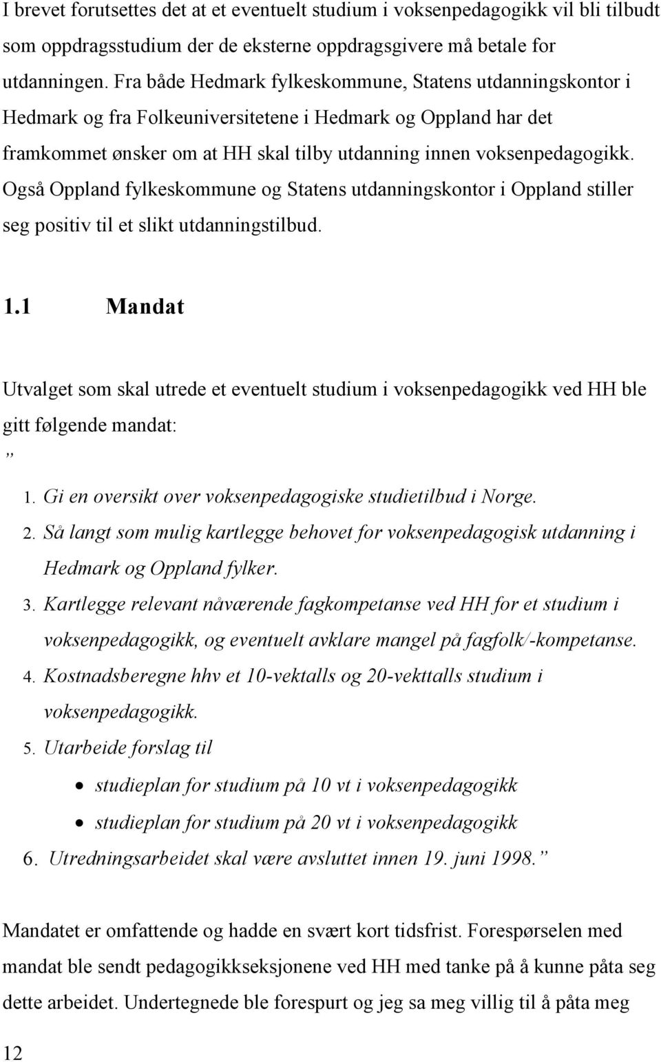 Også Oppland fylkeskommune og Statens utdanningskontor i Oppland stiller seg positiv til et slikt utdanningstilbud. 1.