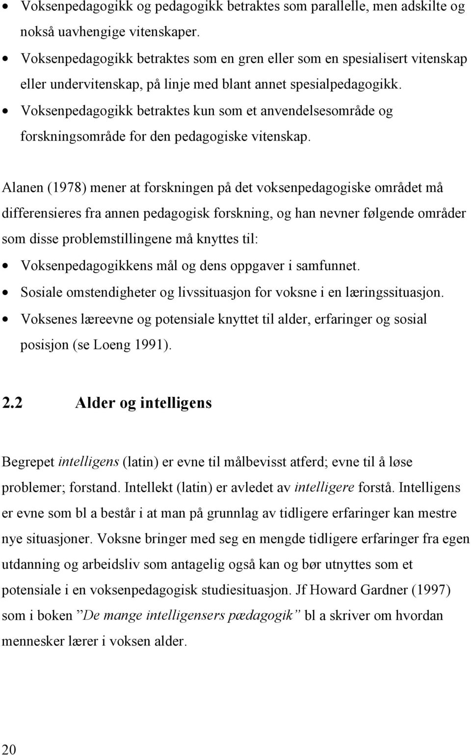 Voksenpedagogikk betraktes kun som et anvendelsesområde og forskningsområde for den pedagogiske vitenskap.