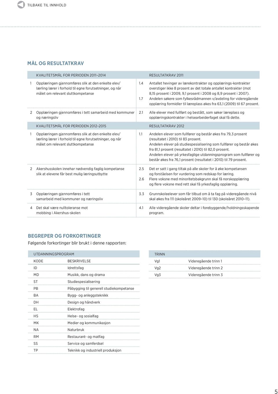 Andelen søkere som fylkesrådmannen v/avdeling for videregående opplæring formidler til læreplass økes fra 6, () til 67 prosent. Opplæringen gjennomføres i tett samarbeid med kommuner og næringsliv.